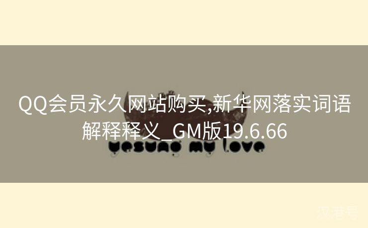 QQ会员永久网站购买,新华网落实词语解释释义_GM版19.6.66