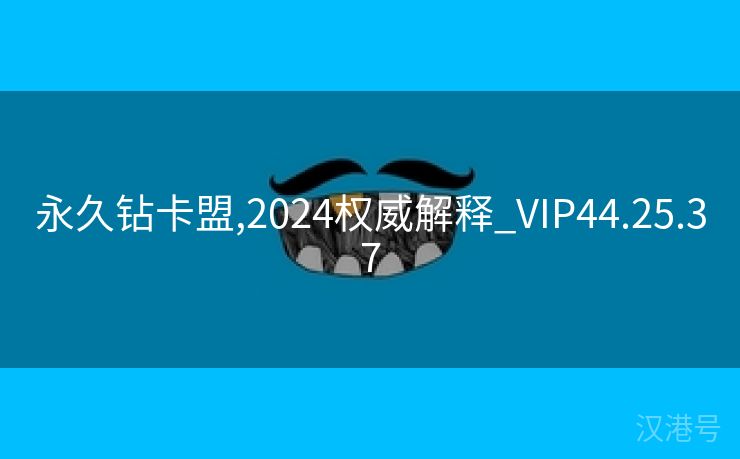 永久钻卡盟,2024权威解释_VIP44.25.37