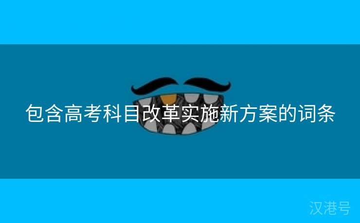 包含高考科目改革实施新方案的词条