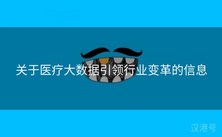 关于医疗大数据引领行业变革的信息