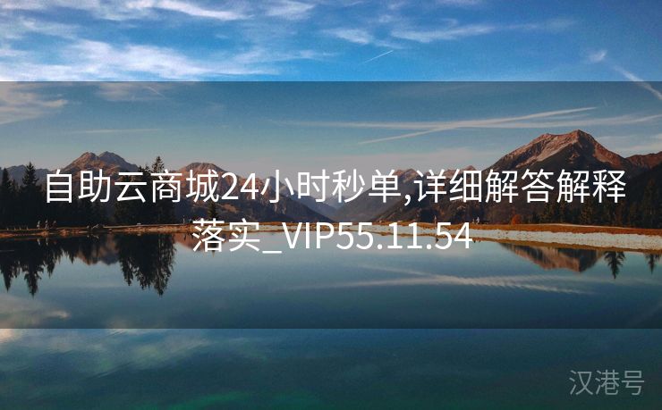 自助云商城24小时秒单,详细解答解释落实_VIP55.11.54