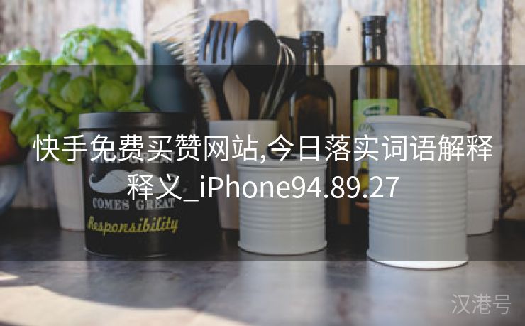 快手免费买赞网站,今日落实词语解释释义_iPhone94.89.27