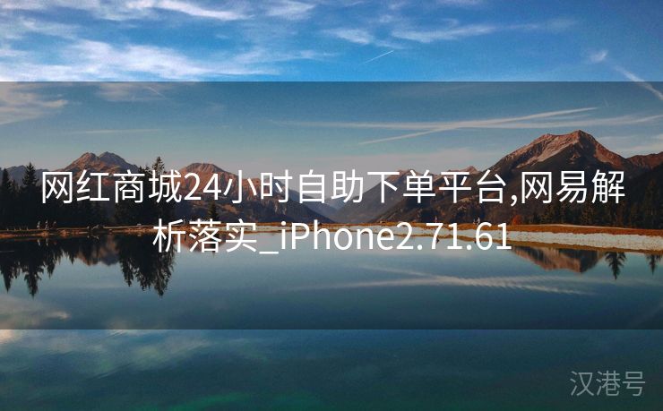 网红商城24小时自助下单平台,网易解析落实_iPhone2.71.61