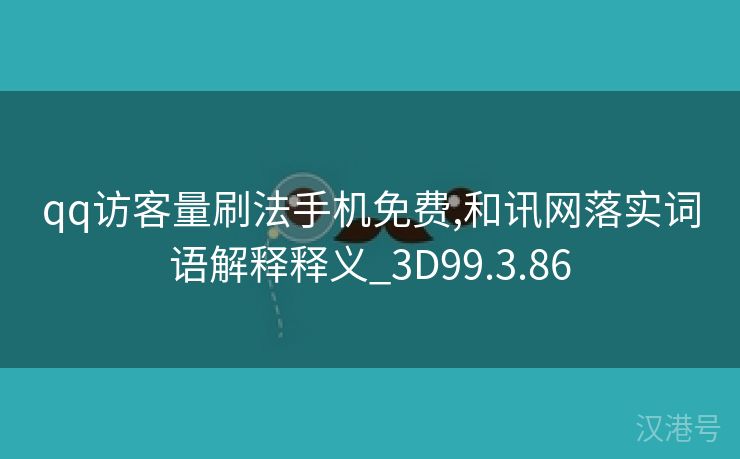 qq访客量刷法手机免费,和讯网落实词语解释释义_3D99.3.86