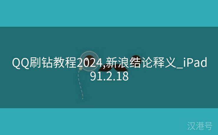 QQ刷钻教程2024,新浪结论释义_iPad91.2.18