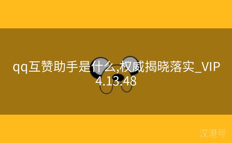 qq互赞助手是什么,权威揭晓落实_VIP4.13.48