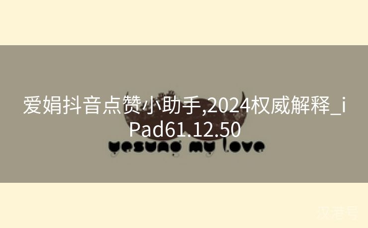 爱娟抖音点赞小助手,2024权威解释_iPad61.12.50