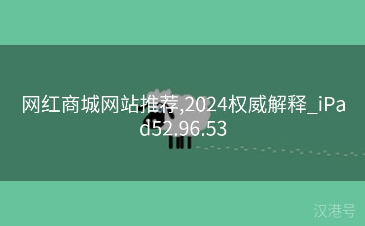 网红商城网站推荐,2024权威解释_iPad52.96.53