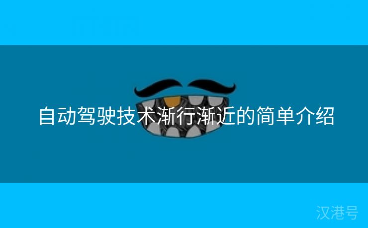 自动驾驶技术渐行渐近的简单介绍