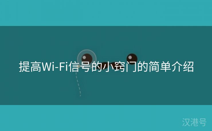 提高Wi-Fi信号的小窍门的简单介绍