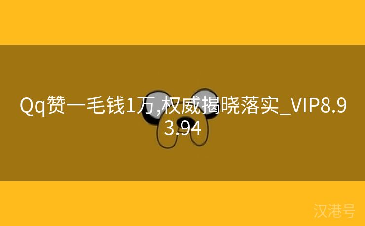 Qq赞一毛钱1万,权威揭晓落实_VIP8.93.94