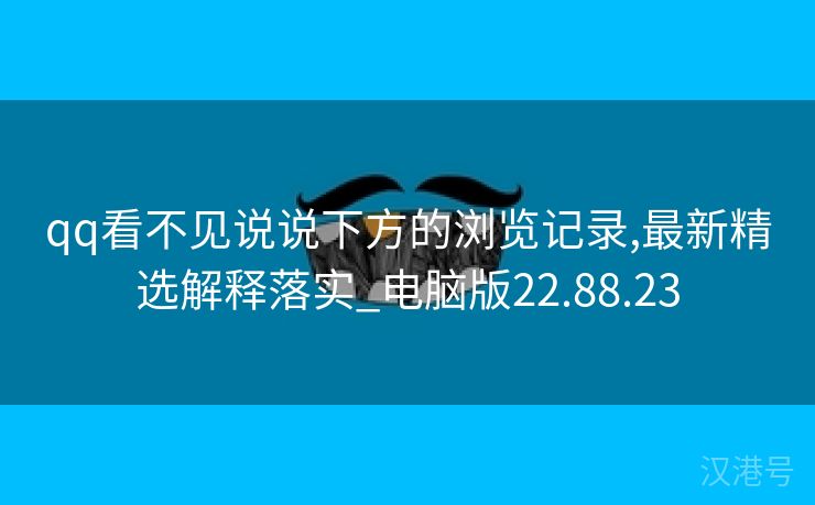 qq看不见说说下方的浏览记录,最新精选解释落实_电脑版22.88.23