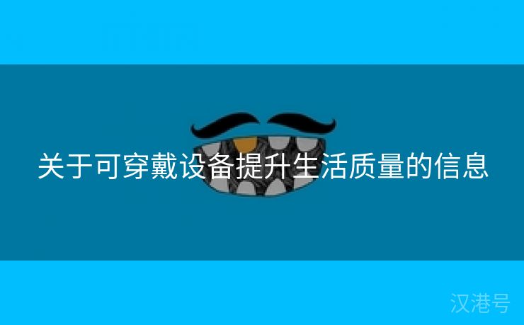 关于可穿戴设备提升生活质量的信息