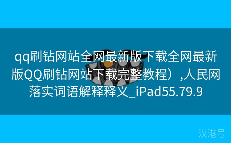 qq刷钻网站全网最新版下载全网最新版QQ刷钻网站下载完整教程）,人民网落实词语解释释义_iPad55.79.9