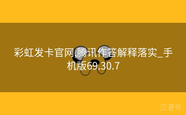 彩虹发卡官网,腾讯作答解释落实_手机版69.30.7