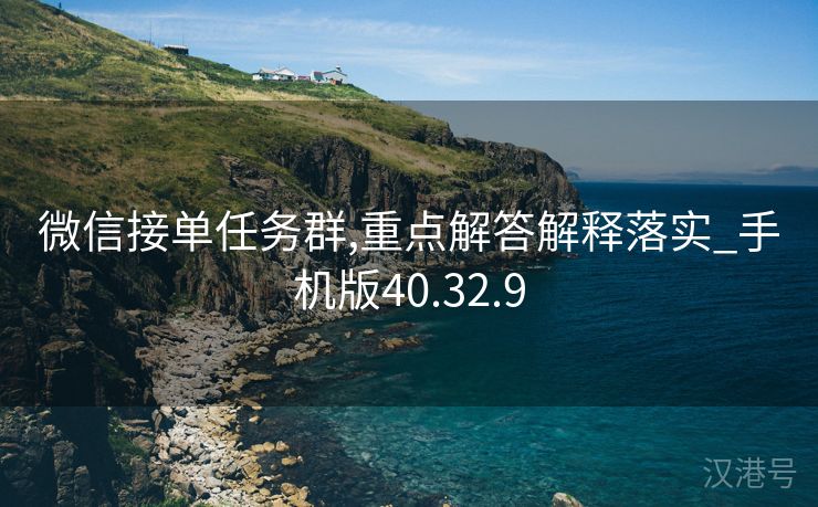 微信接单任务群,重点解答解释落实_手机版40.32.9