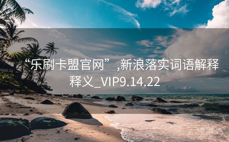 “乐刷卡盟官网”,新浪落实词语解释释义_VIP9.14.22