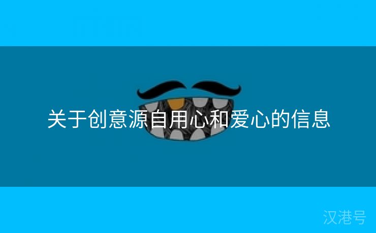 关于创意源自用心和爱心的信息