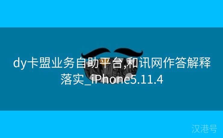 dy卡盟业务自助平台,和讯网作答解释落实_iPhone5.11.4