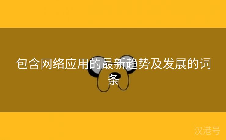 包含网络应用的最新趋势及发展的词条