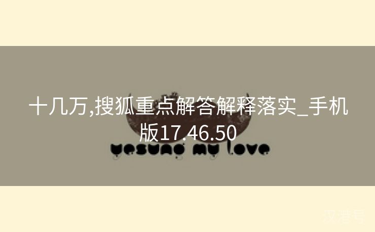 十几万,搜狐重点解答解释落实_手机版17.46.50