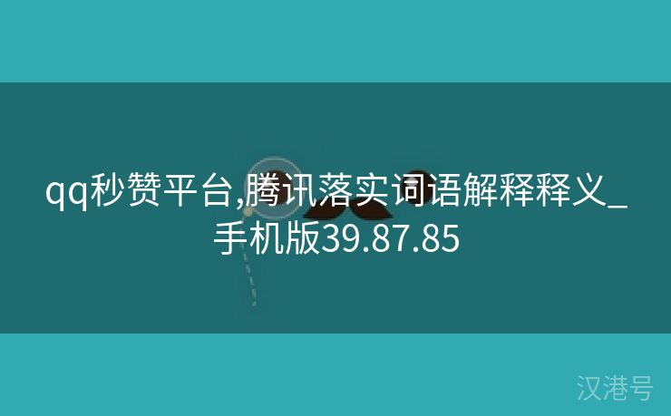 qq秒赞平台,腾讯落实词语解释释义_手机版39.87.85