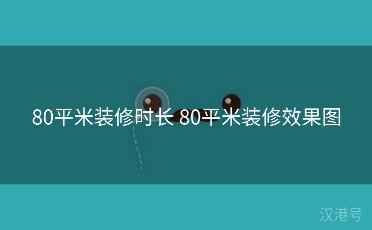 80平米装修时长 80平米装修效果图