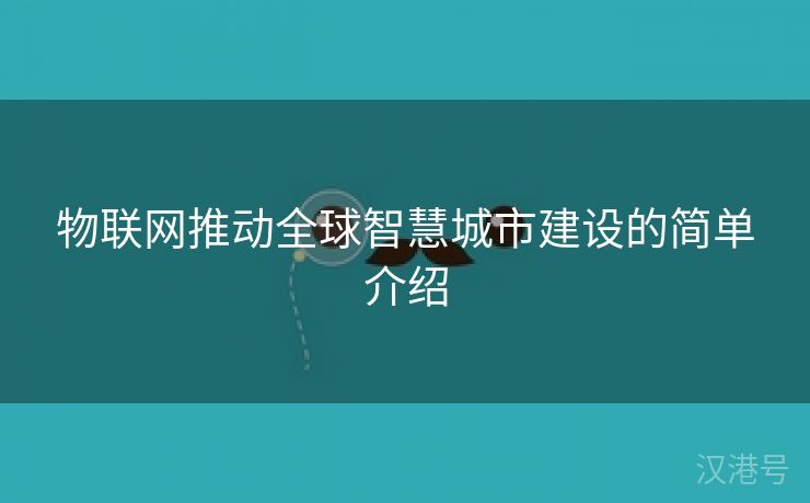 物联网推动全球智慧城市建设的简单介绍