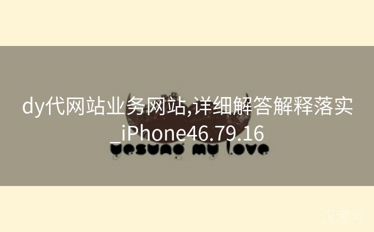 dy代网站业务网站,详细解答解释落实_iPhone46.79.16