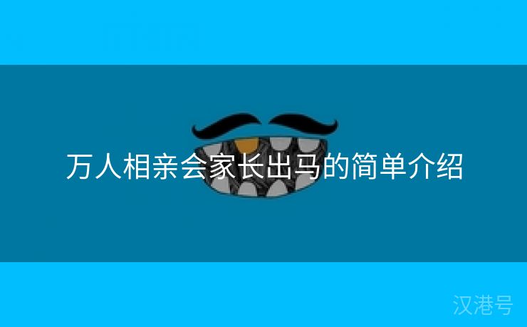 万人相亲会家长出马的简单介绍