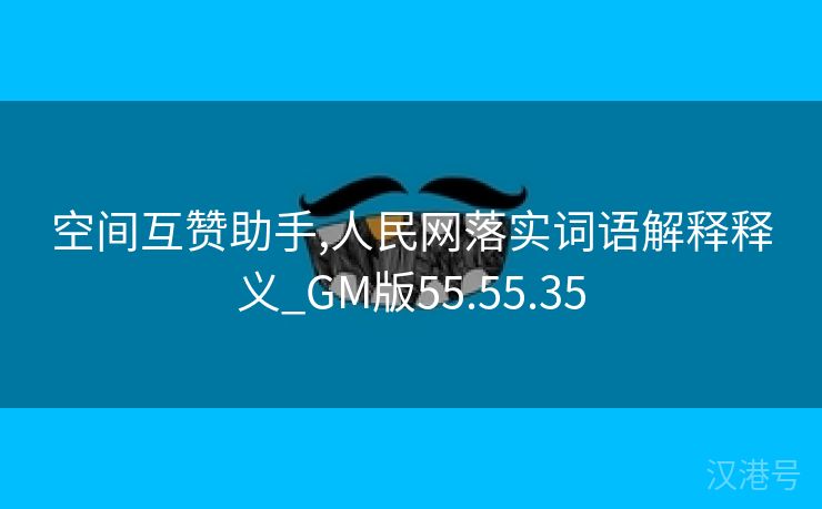 空间互赞助手,人民网落实词语解释释义_GM版55.55.35