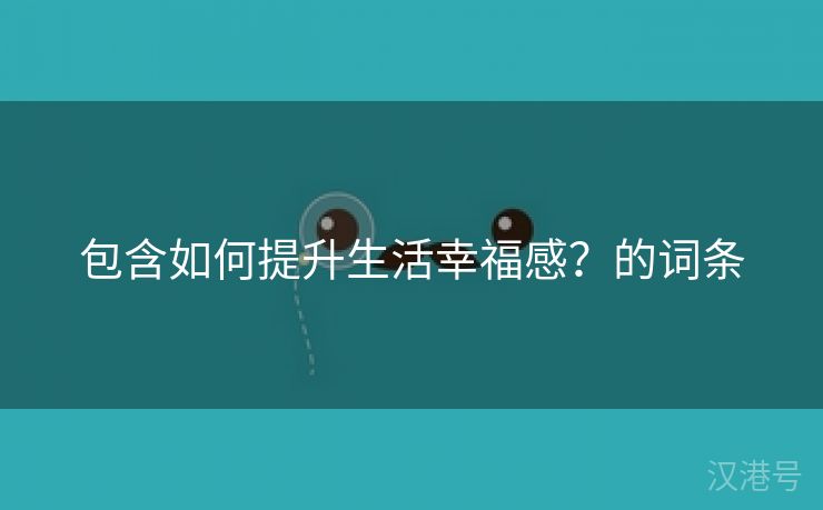 包含如何提升生活幸福感？的词条