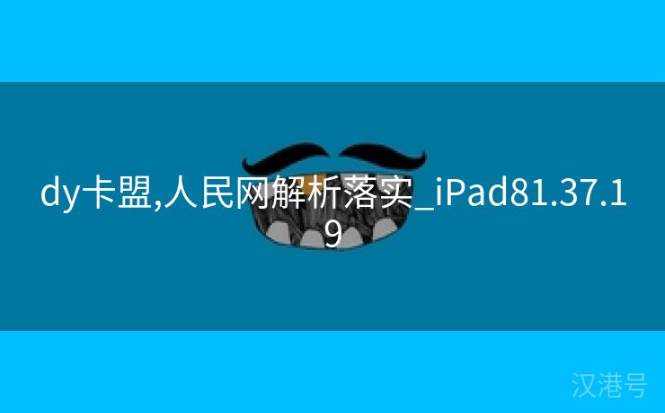 dy卡盟,人民网解析落实_iPad81.37.19