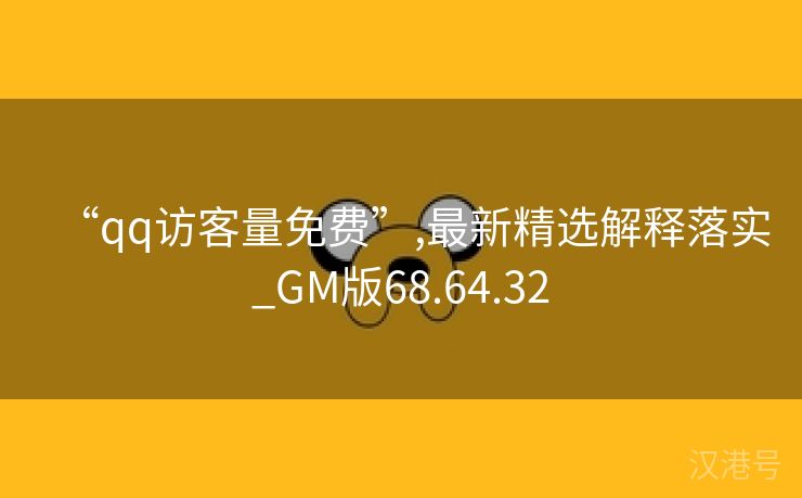 “qq访客量免费”,最新精选解释落实_GM版68.64.32