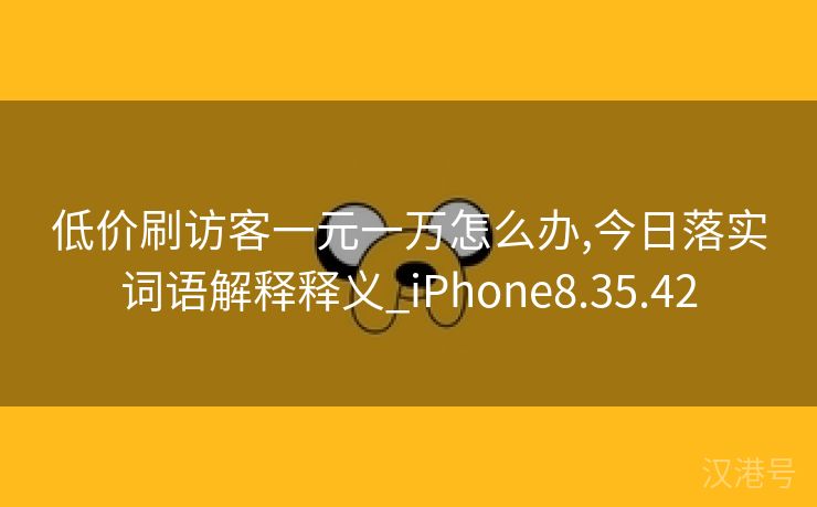 低价刷访客一元一万怎么办,今日落实词语解释释义_iPhone8.35.42