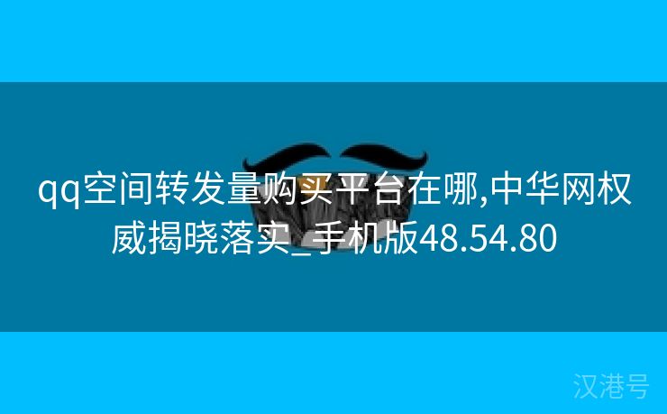 qq空间转发量购买平台在哪,中华网权威揭晓落实_手机版48.54.80