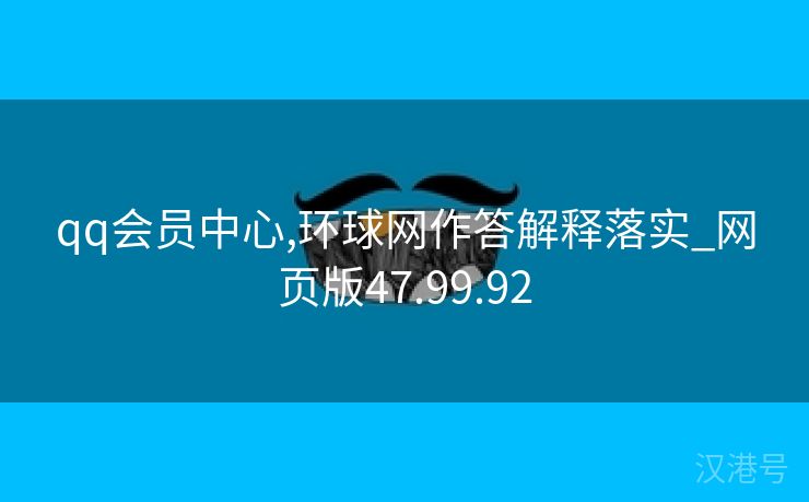 qq会员中心,环球网作答解释落实_网页版47.99.92