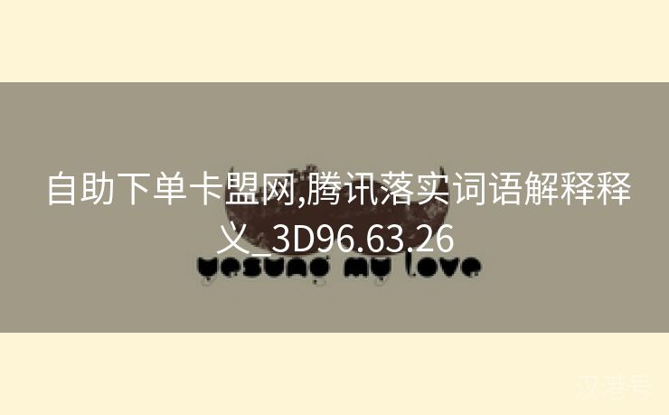 自助下单卡盟网,腾讯落实词语解释释义_3D96.63.26