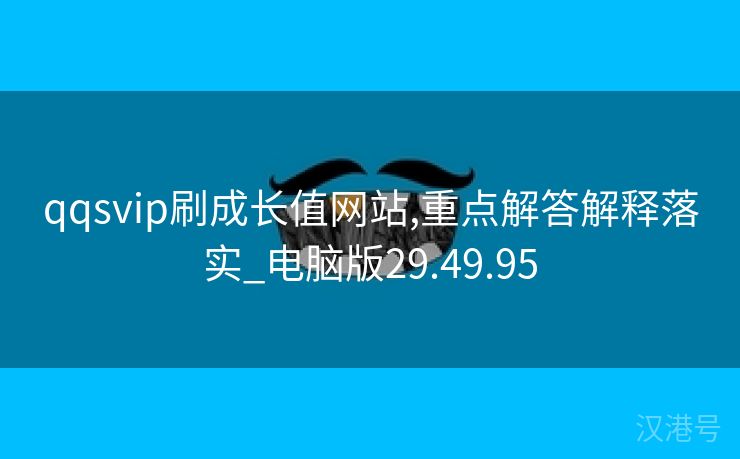 qqsvip刷成长值网站,重点解答解释落实_电脑版29.49.95