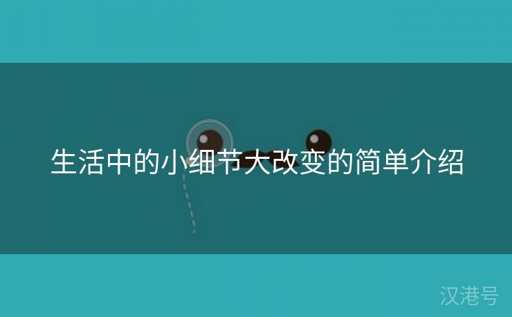 生活中的小细节大改变的简单介绍