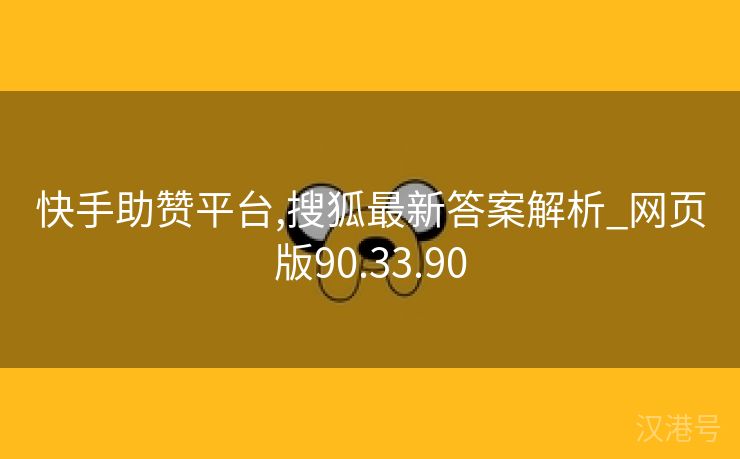 快手助赞平台,搜狐最新答案解析_网页版90.33.90