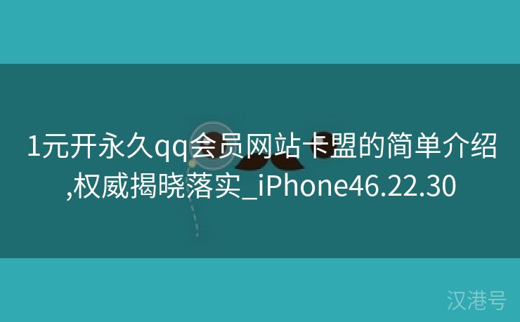 1元开永久qq会员网站卡盟的简单介绍,权威揭晓落实_iPhone46.22.30