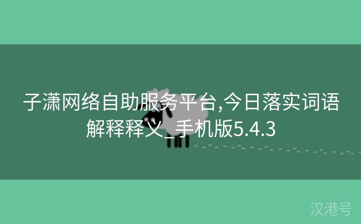 子潇网络自助服务平台,今日落实词语解释释义_手机版5.4.3