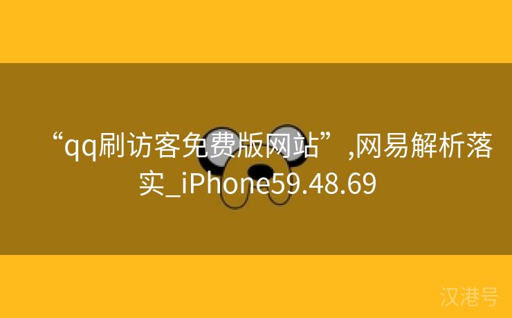 “qq刷访客免费版网站”,网易解析落实_iPhone59.48.69