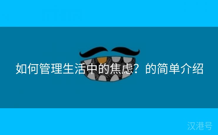 如何管理生活中的焦虑？的简单介绍