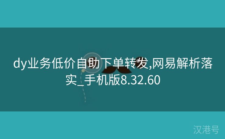 dy业务低价自助下单转发,网易解析落实_手机版8.32.60