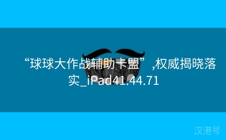 “球球大作战辅助卡盟”,权威揭晓落实_iPad41.44.71