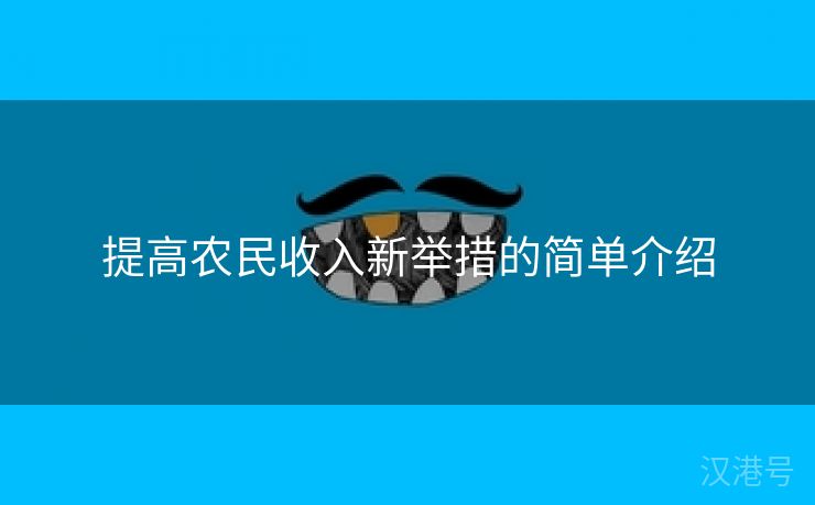 提高农民收入新举措的简单介绍