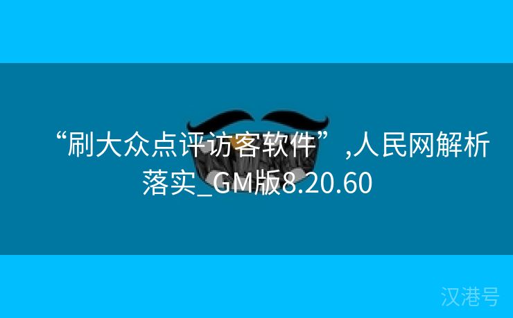 “刷大众点评访客软件”,人民网解析落实_GM版8.20.60