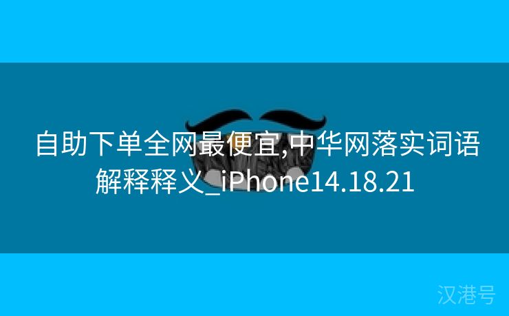 自助下单全网最便宜,中华网落实词语解释释义_iPhone14.18.21